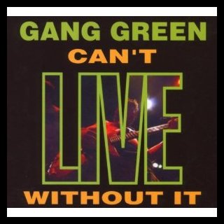 GANG GREEN- Can´t Live Without It